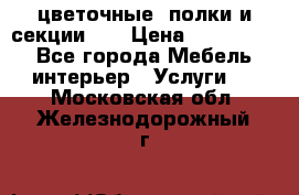 цветочные  полки и секции200 › Цена ­ 200-1000 - Все города Мебель, интерьер » Услуги   . Московская обл.,Железнодорожный г.